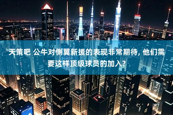 天策吧 公牛对侧翼新援的表现非常期待, 他们需要这样顶级球员的加入?