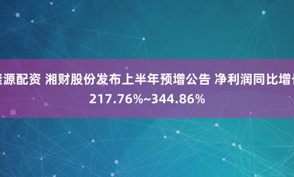 隆源配资 湘财股份发布上半年预增公告 净利润同比增长217.76%~344.86%