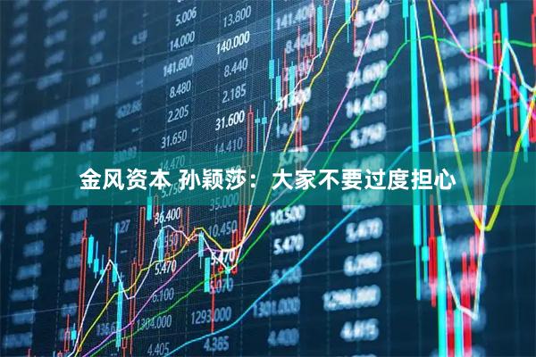 金风资本 孙颖莎：大家不要过度担心
